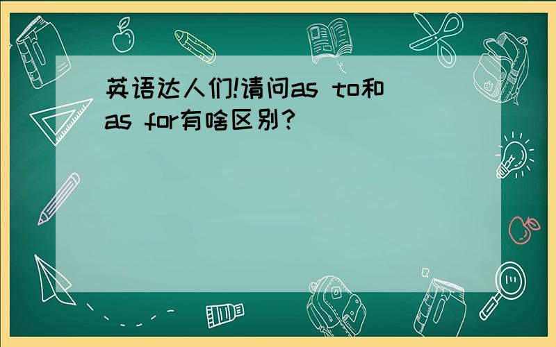 英语达人们!请问as to和as for有啥区别?