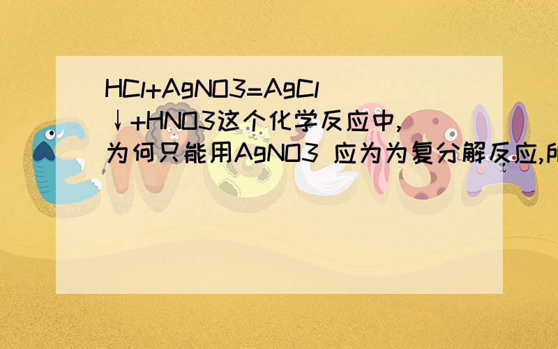 HCl+AgNO3=AgCl↓+HNO3这个化学反应中,为何只能用AgNO3 应为为复分解反应,所以要有水,气体或沉淀生