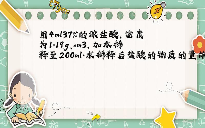 用4ml37%的浓盐酸,密度为1.19g、cm3,加水稀释至200ml.求稀释后盐酸的物质的量浓度