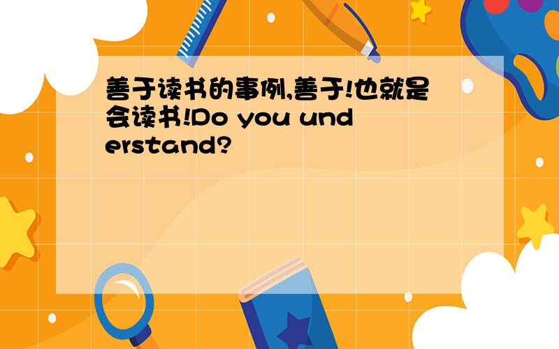 善于读书的事例,善于!也就是会读书!Do you understand?