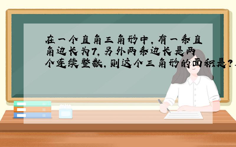 在一个直角三角形中,有一条直角边长为7,另外两条边长是两个连续整数,则这个三角形的面积是?周长是?