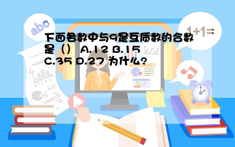 下面各数中与9是互质数的合数是（） A.12 B.15 C.35 D.27 为什么?