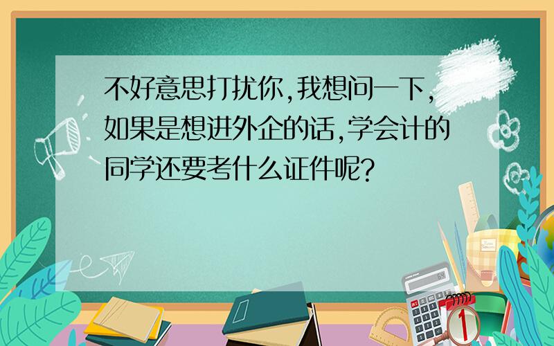 不好意思打扰你,我想问一下,如果是想进外企的话,学会计的同学还要考什么证件呢?