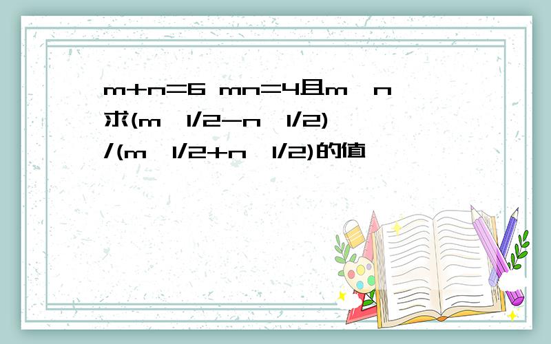 m+n=6 mn=4且m>n求(m^1/2-n^1/2)/(m^1/2+n^1/2)的值