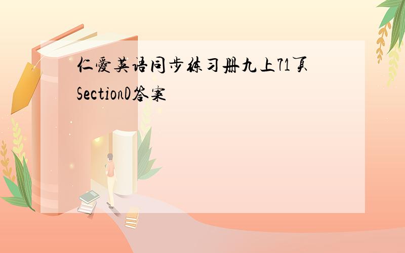 仁爱英语同步练习册九上71页SectionD答案