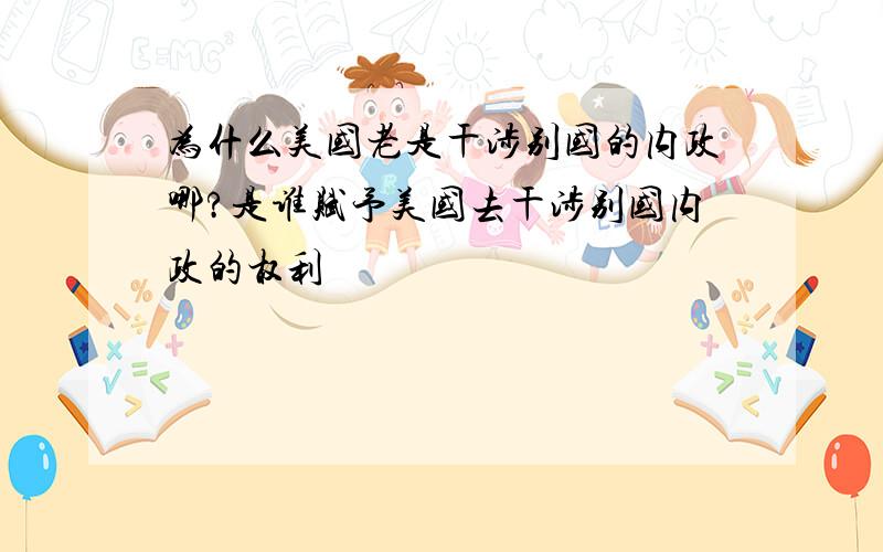 为什么美国老是干涉别国的内政哪?是谁赋予美国去干涉别国内政的权利