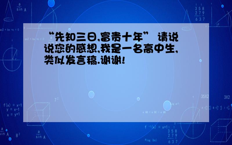 “先知三日,富贵十年” 请说说您的感想,我是一名高中生,类似发言稿.谢谢!