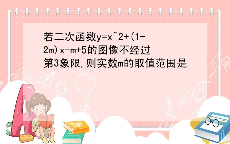 若二次函数y=x^2+(1-2m)x-m+5的图像不经过第3象限,则实数m的取值范围是