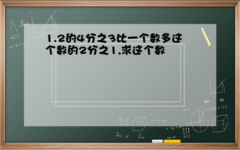 1.2的4分之3比一个数多这个数的2分之1,求这个数