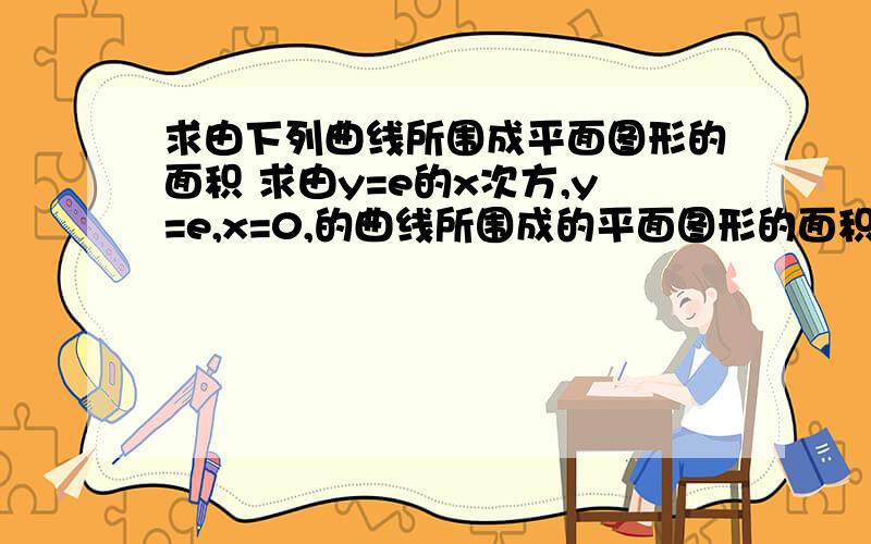 求由下列曲线所围成平面图形的面积 求由y=e的x次方,y=e,x=0,的曲线所围成的平面图形的面积