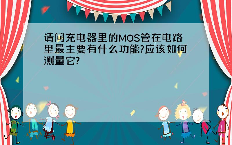 请问充电器里的MOS管在电路里最主要有什么功能?应该如何测量它?