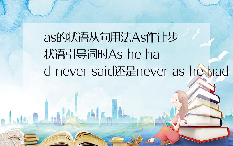 as的状语从句用法As作让步状语引导词时As he had never said还是never as he had sa