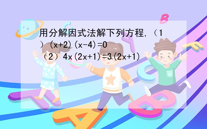 用分解因式法解下列方程,（1）(x+2)(x-4)=0 （2）4x(2x+1)=3(2x+1)