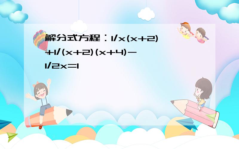 解分式方程：1/x(x+2)+1/(x+2)(x+4)-1/2x=1