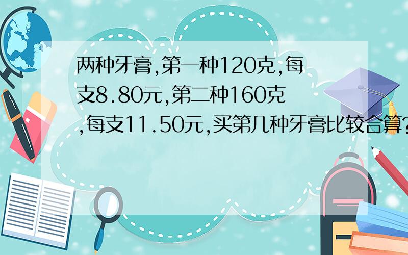 两种牙膏,第一种120克,每支8.80元,第二种160克,每支11.50元,买第几种牙膏比较合算?