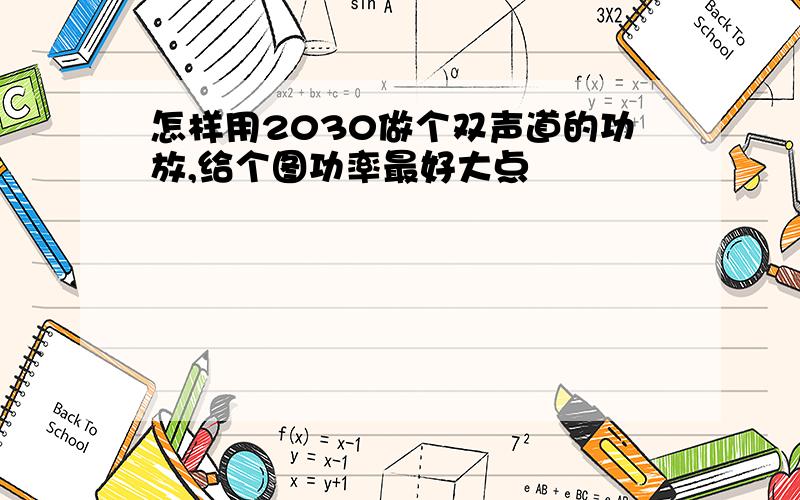 怎样用2030做个双声道的功放,给个图功率最好大点