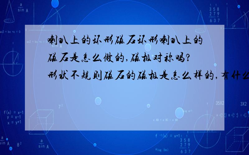 喇叭上的环形磁石环形喇叭上的磁石是怎么做的,磁极对称吗?形状不规则磁石的磁极是怎么样的,有什么规律,在哪能买到这种环形磁