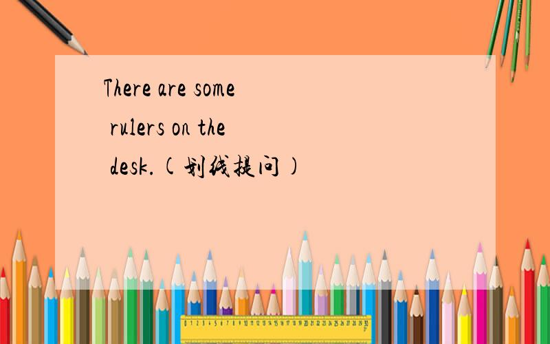 There are some rulers on the desk.(划线提问)