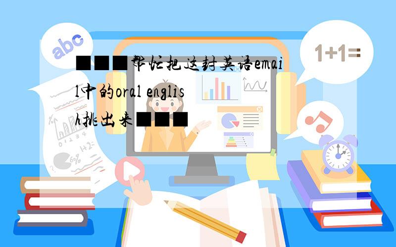 ■■■帮忙把这封英语email中的oral english挑出来■■■