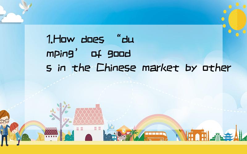 1.How does “dumping’ of goods in the Chinese market by other