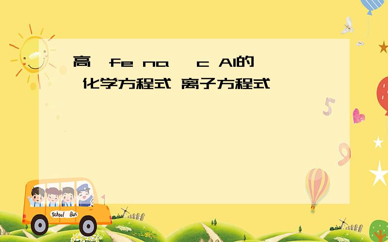 高一fe na ,c Al的 化学方程式 离子方程式