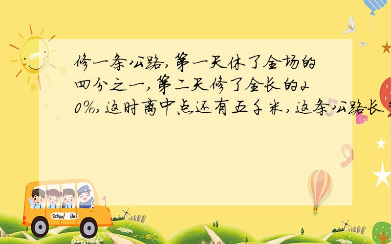 修一条公路,第一天休了全场的四分之一,第二天修了全长的20%,这时离中点还有五千米,这条公路长多少千米?