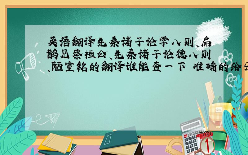 英语翻译先秦诸子论学八则、扁鹊见蔡桓公、先秦诸子论德八则、陋室铭的翻译谁能查一下 准确的给分.