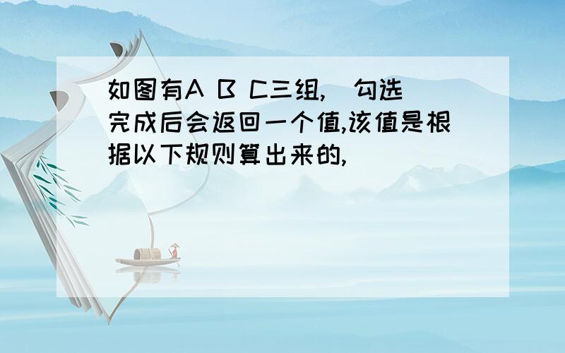 如图有A B C三组,（勾选完成后会返回一个值,该值是根据以下规则算出来的,）