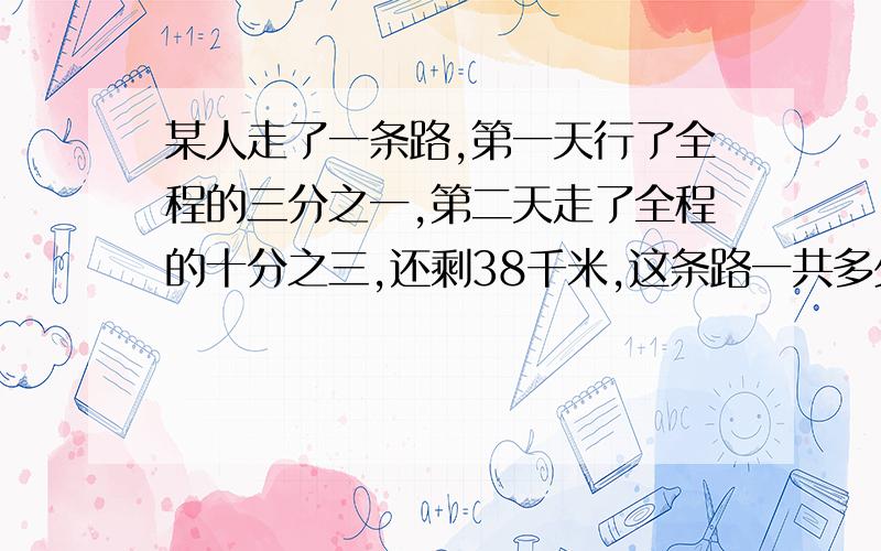 某人走了一条路,第一天行了全程的三分之一,第二天走了全程的十分之三,还剩38千米,这条路一共多少千米?