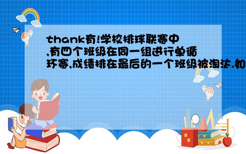 thank有!学校排球联赛中,有四个班级在同一组进行单循环赛,成绩排在最后的一个班级被淘汰.如果排在最后的几个班的胜负场