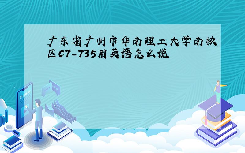 广东省广州市华南理工大学南校区C7－735用英语怎么说