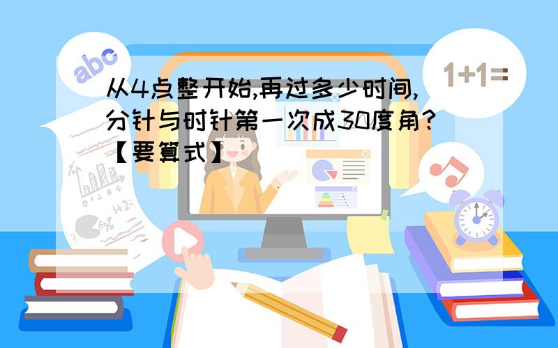 从4点整开始,再过多少时间,分针与时针第一次成30度角?【要算式】