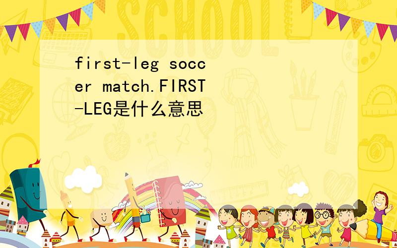 first-leg soccer match.FIRST-LEG是什么意思