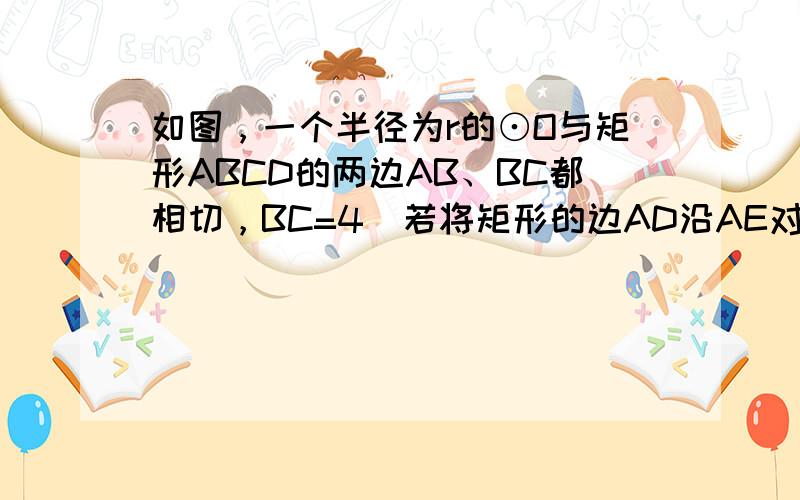 如图，一个半径为r的⊙O与矩形ABCD的两边AB、BC都相切，BC=4．若将矩形的边AD沿AE对折后和⊙O相切于点D′，