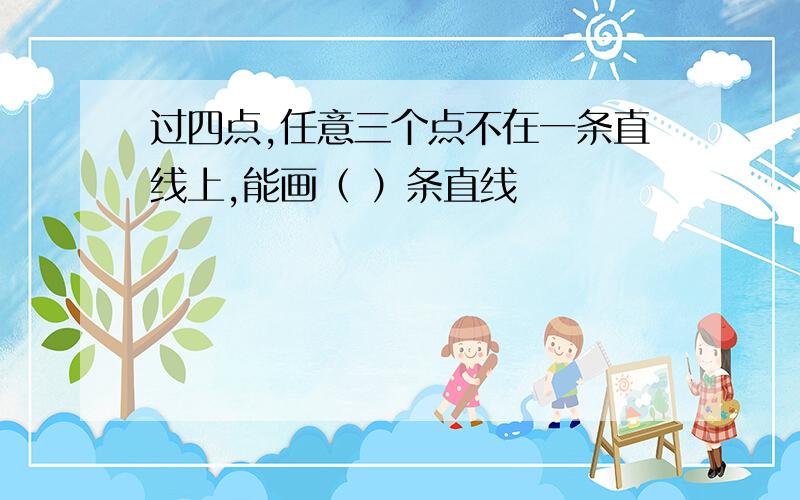 过四点,任意三个点不在一条直线上,能画（ ）条直线