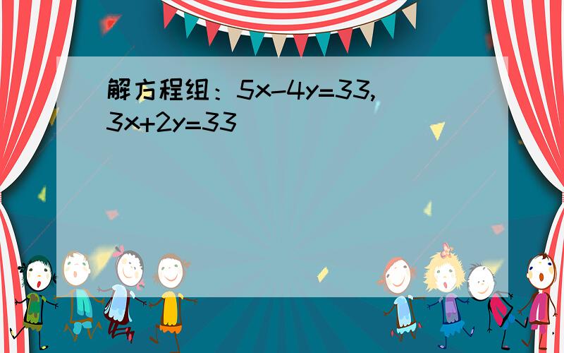 解方程组：5x-4y=33,3x+2y=33