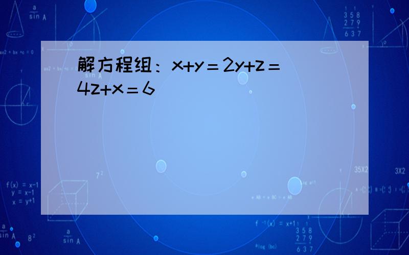 解方程组：x+y＝2y+z＝4z+x＝6