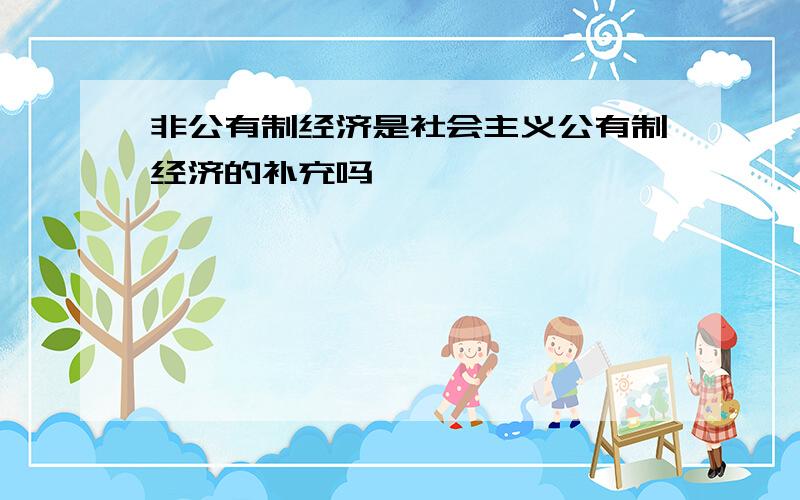 非公有制经济是社会主义公有制经济的补充吗