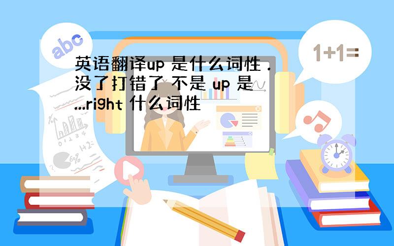 英语翻译up 是什么词性 .没了打错了 不是 up 是 ...right 什么词性