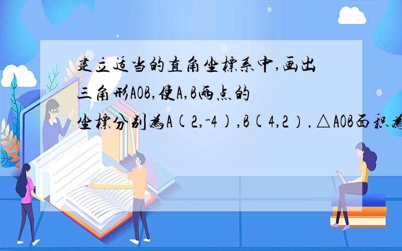 建立适当的直角坐标系中,画出三角形AOB,使A,B两点的坐标分别为A(2,-4),B(4,2）.△AOB面积为10