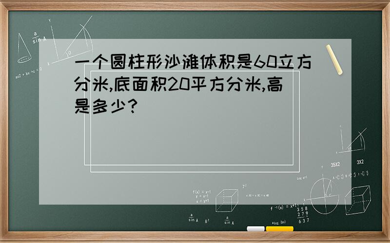 一个圆柱形沙滩体积是60立方分米,底面积20平方分米,高是多少?