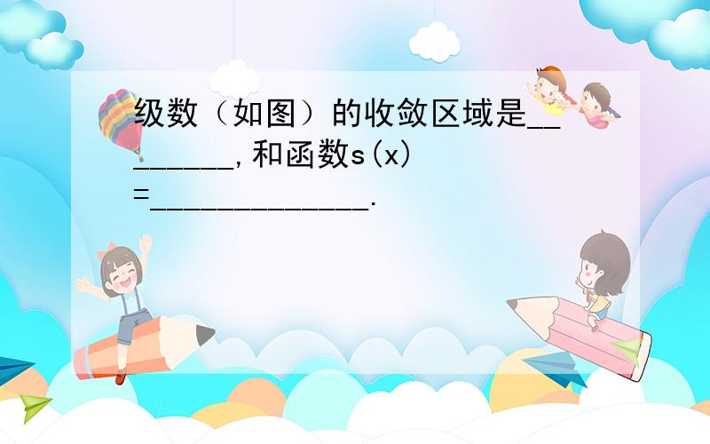 级数（如图）的收敛区域是________,和函数s(x)=_____________.