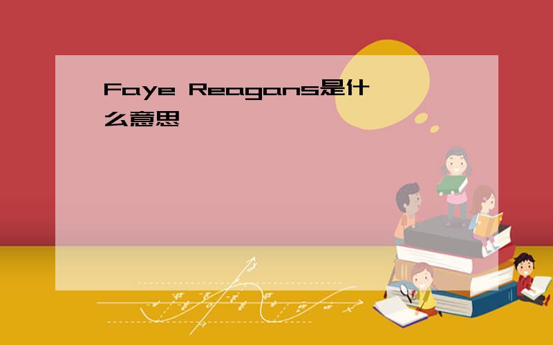 Faye Reagans是什么意思