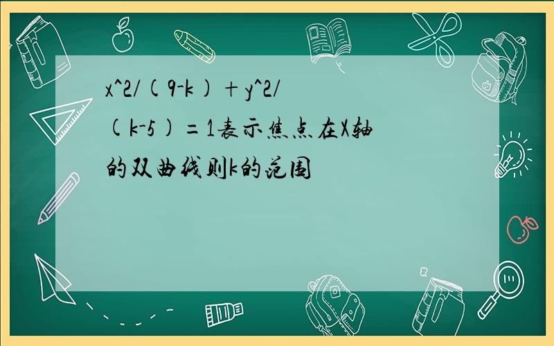 x^2/(9-k)+y^2/(k-5)=1表示焦点在X轴的双曲线则k的范围