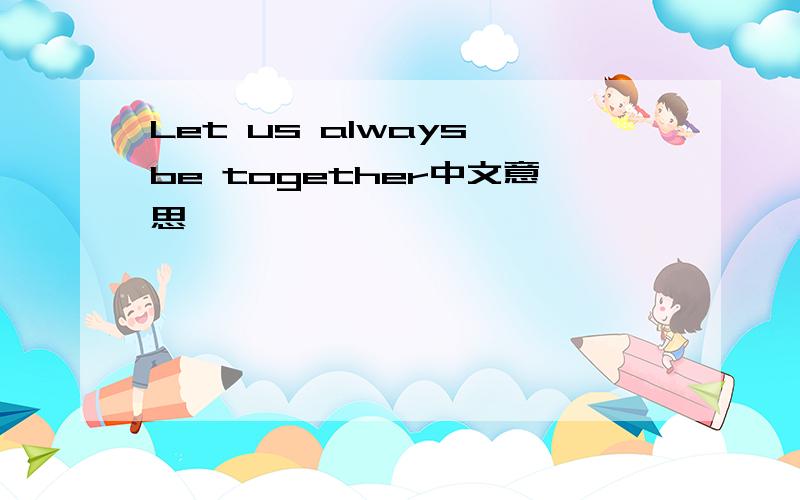 Let us always be together中文意思