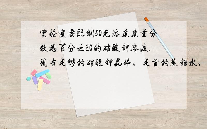 实验室要配制50克溶质质量分数为百分之20的硝酸钾溶液.现有足够的硝酸钾晶体、足量的蒸馏水、25g溶质质量分数40%的硝