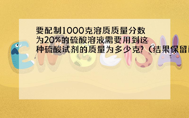 要配制1000克溶质质量分数为20%的硫酸溶液需要用到这种硫酸试剂的质量为多少克?（结果保留两位小数）