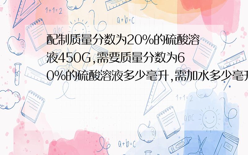 配制质量分数为20%的硫酸溶液450G,需要质量分数为60%的硫酸溶液多少毫升,需加水多少毫升/