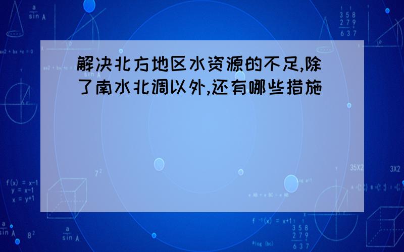 解决北方地区水资源的不足,除了南水北调以外,还有哪些措施