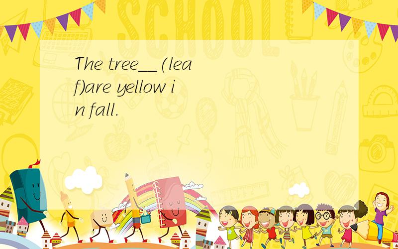 The tree__(leaf)are yellow in fall.